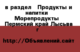  в раздел : Продукты и напитки » Морепродукты . Пермский край,Лысьва г.